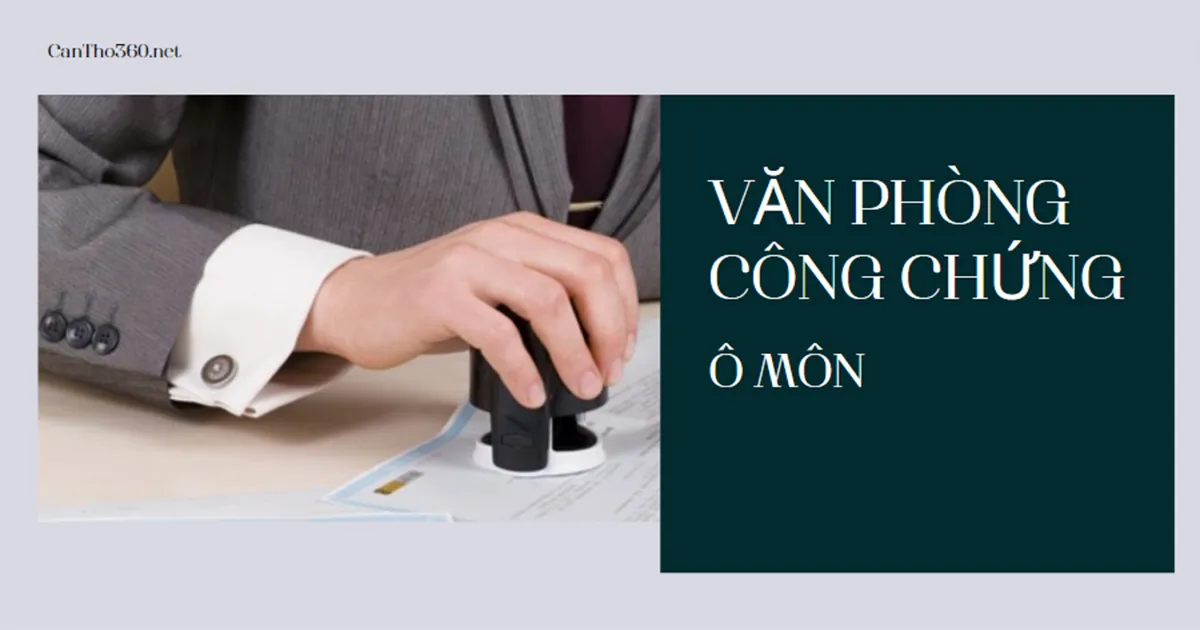 Danh sách văn phòng công chứng ở Ô Môn mới nhất 2025