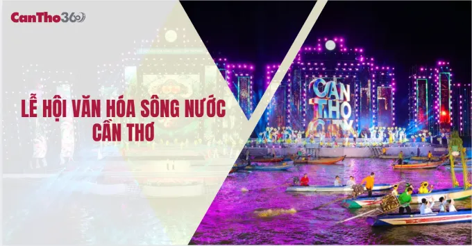 [Cập nhật] Lễ hội Văn hóa Sông nước Cần Thơ năm 2025
